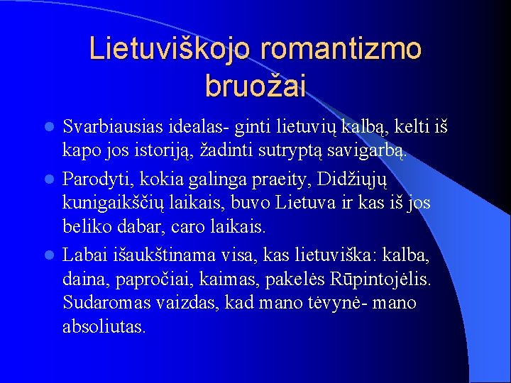 Lietuviškojo romantizmo bruožai Svarbiausias idealas- ginti lietuvių kalbą, kelti iš kapo jos istoriją, žadinti