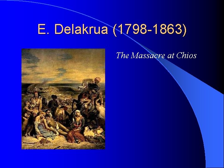 E. Delakrua (1798 -1863) The Massacre at Chios 