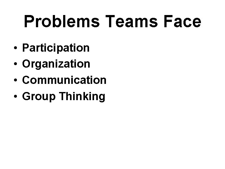Problems Teams Face • • Participation Organization Communication Group Thinking 