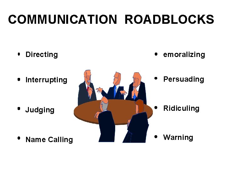 COMMUNICATION ROADBLOCKS Directing emoralizing Interrupting Persuading Judging Ridiculing Name Calling Warning 
