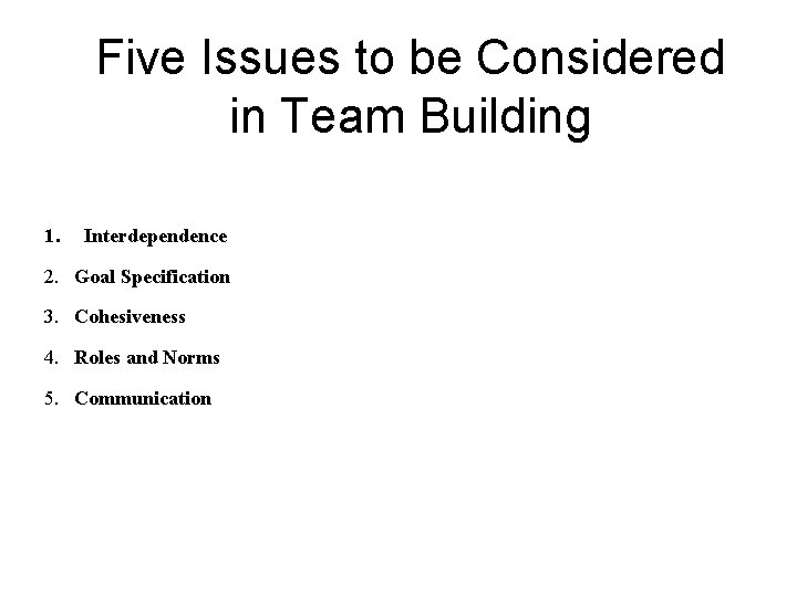 Five Issues to be Considered in Team Building 1. Interdependence 2. Goal Specification 3.