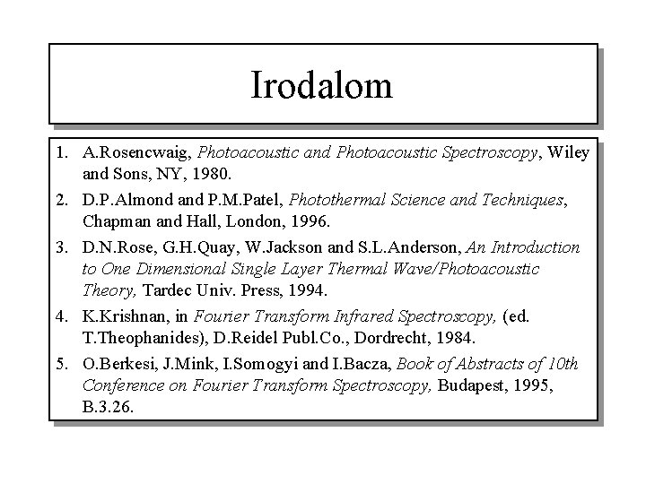 Irodalom 1. A. Rosencwaig, Photoacoustic and Photoacoustic Spectroscopy, Wiley and Sons, NY, 1980. 2.