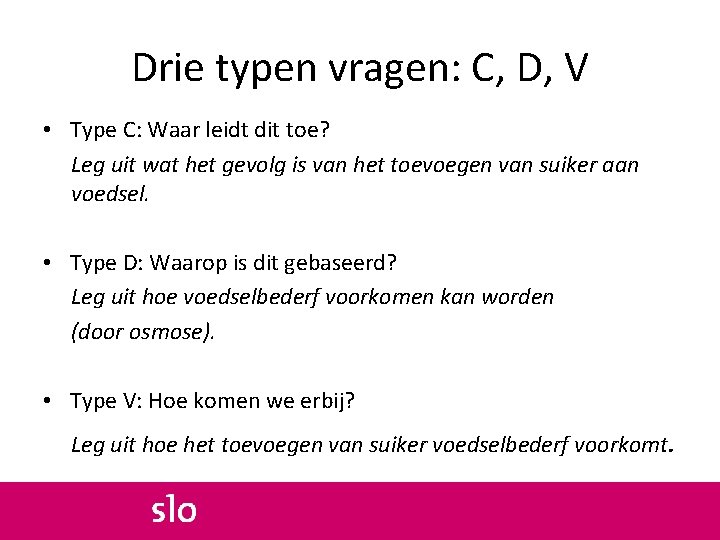 Drie typen vragen: C, D, V • Type C: Waar leidt dit toe? Leg