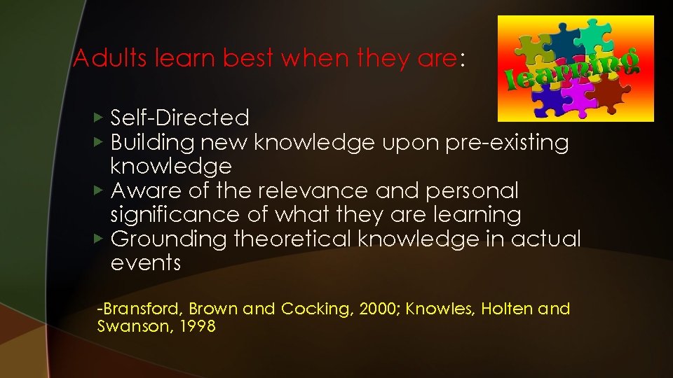 Adults learn best when they are: ▶ Self-Directed ▶ Building new knowledge upon pre-existing
