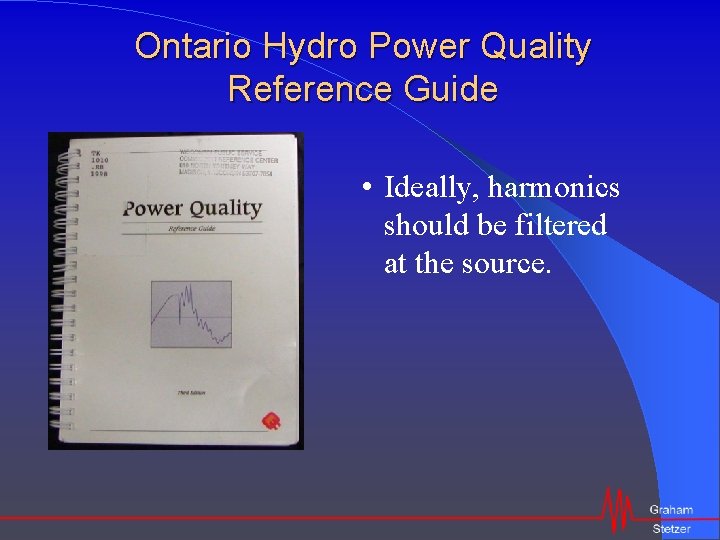 Ontario Hydro Power Quality Reference Guide • Ideally, harmonics should be filtered at the