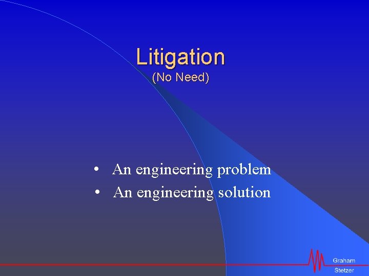 Litigation (No Need) • An engineering problem • An engineering solution 