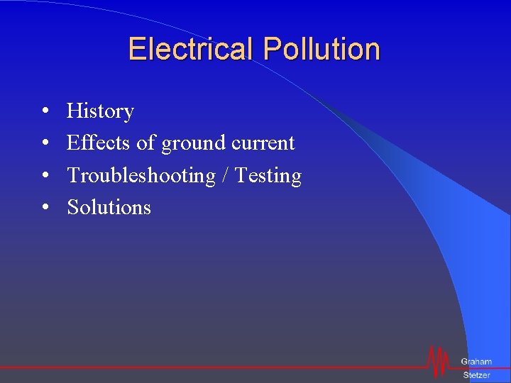 Electrical Pollution • • History Effects of ground current Troubleshooting / Testing Solutions 