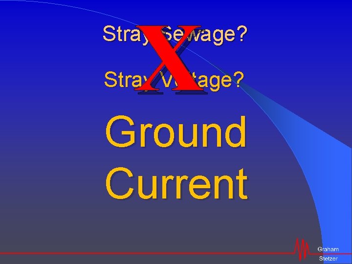 X Stray Sewage? Stray Voltage? Ground Current 