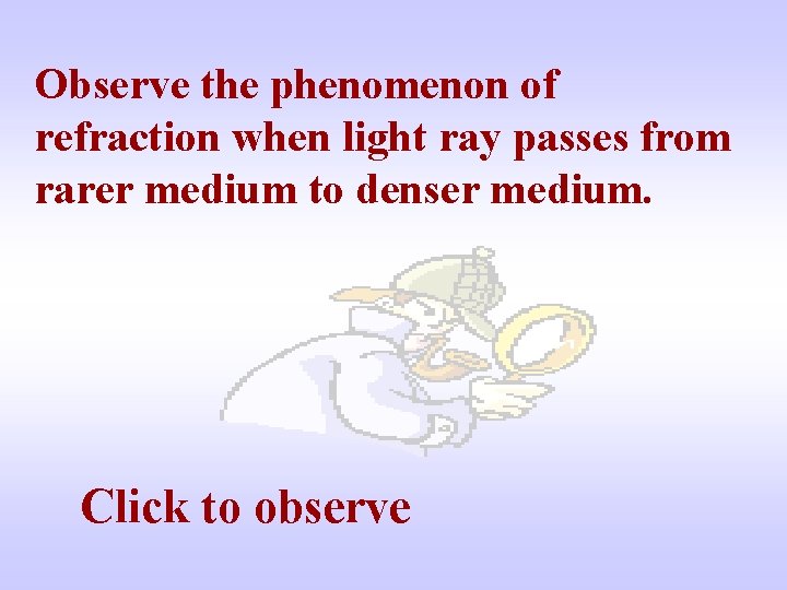 Observe the phenomenon of refraction when light ray passes from rarer medium to denser