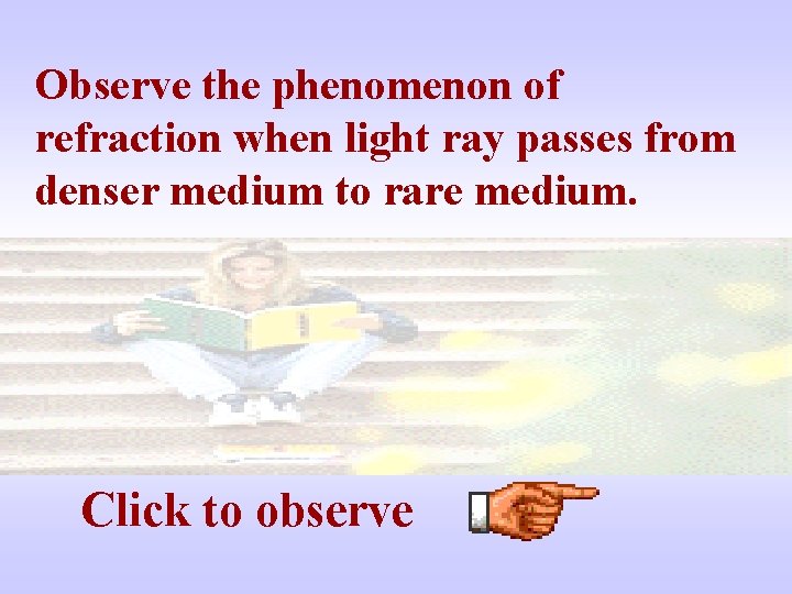 Observe the phenomenon of refraction when light ray passes from denser medium to rare