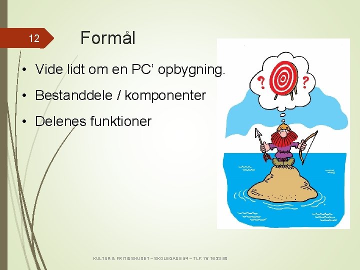 12 Formål • Vide lidt om en PC’ opbygning. • Bestanddele / komponenter •