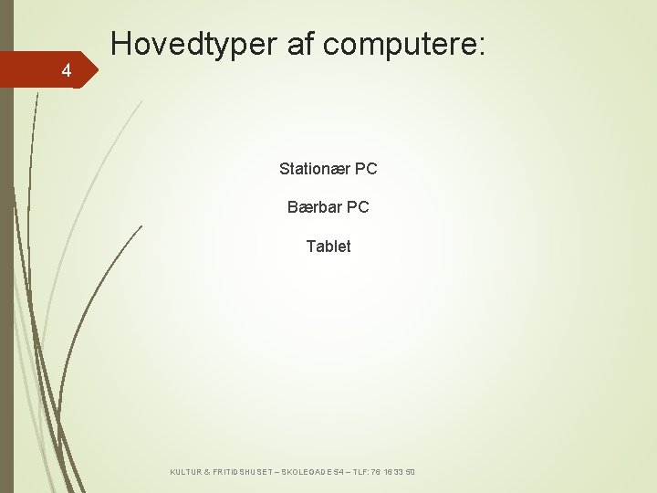 4 Hovedtyper af computere: Stationær PC Bærbar PC Tablet KULTUR & FRITIDSHUSET – SKOLEGADE