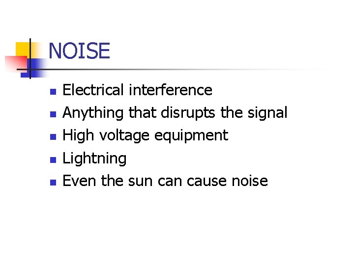 NOISE n n n Electrical interference Anything that disrupts the signal High voltage equipment