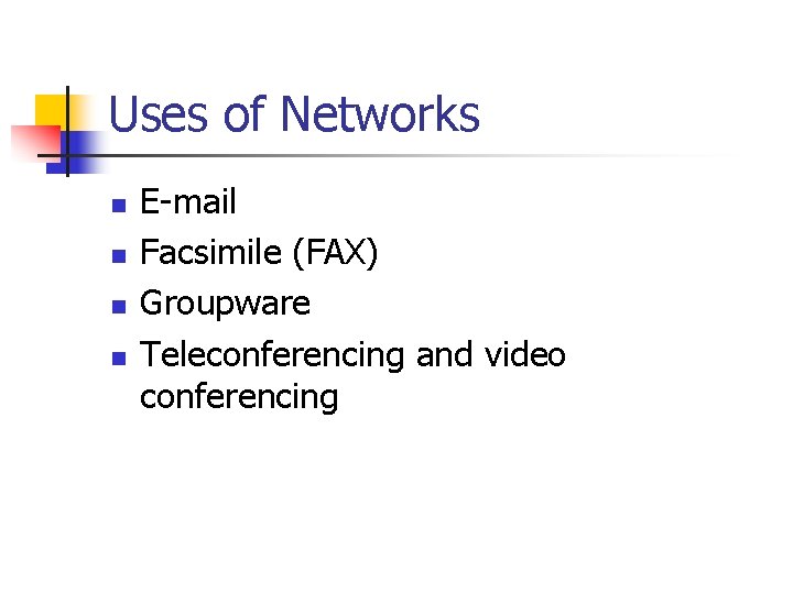 Uses of Networks n n E-mail Facsimile (FAX) Groupware Teleconferencing and video conferencing 