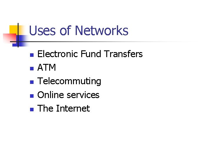 Uses of Networks n n n Electronic Fund Transfers ATM Telecommuting Online services The