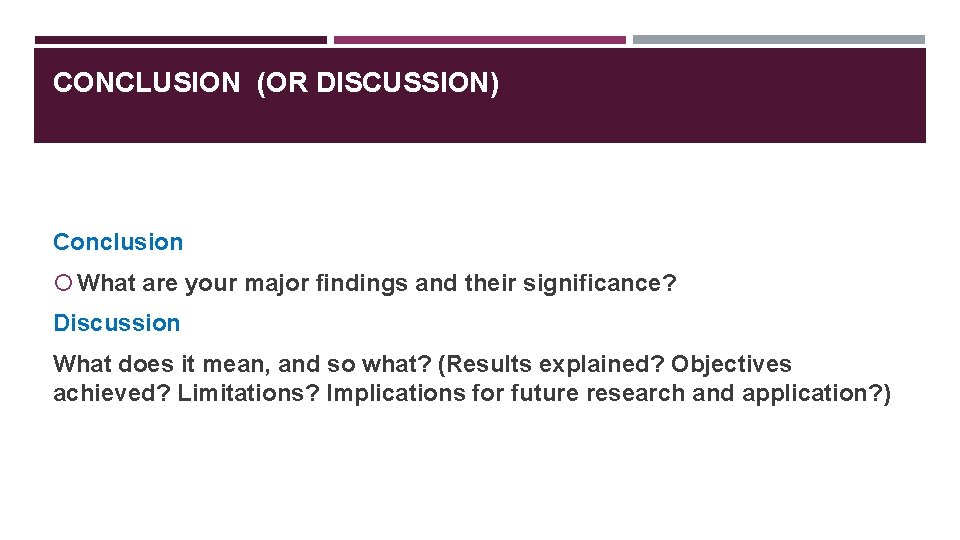 CONCLUSION (OR DISCUSSION) Conclusion What are your major findings and their significance? Discussion What