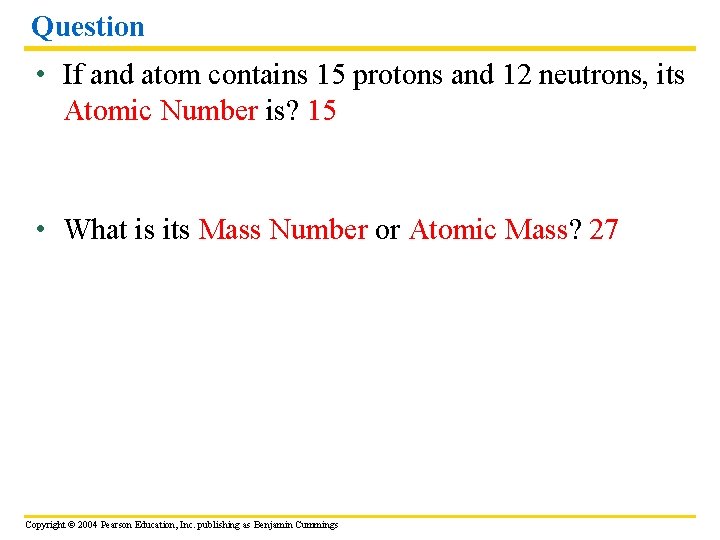 Question • If and atom contains 15 protons and 12 neutrons, its Atomic Number