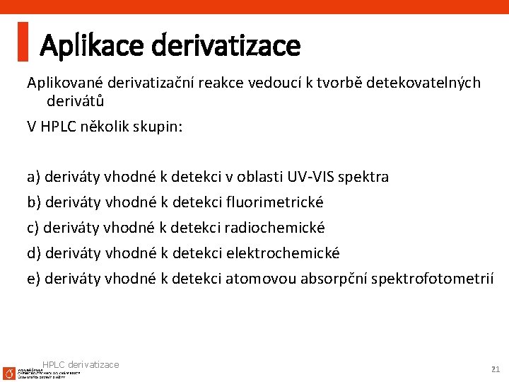 Aplikace derivatizace Aplikované derivatizační reakce vedoucí k tvorbě detekovatelných derivátů V HPLC několik skupin: