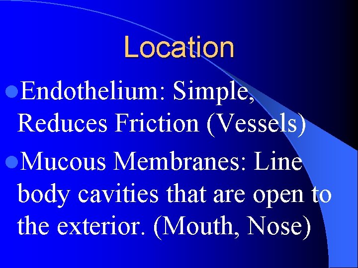 Location l. Endothelium: Simple, Reduces Friction (Vessels) l. Mucous Membranes: Line body cavities that