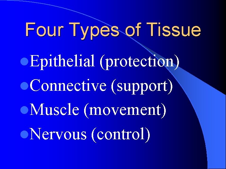 Four Types of Tissue l. Epithelial (protection) l. Connective (support) l. Muscle (movement) l.