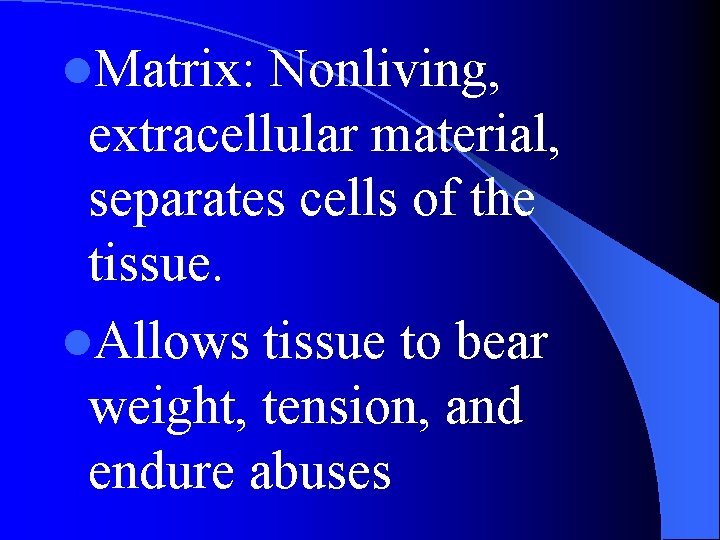 l. Matrix: Nonliving, extracellular material, separates cells of the tissue. l. Allows tissue to