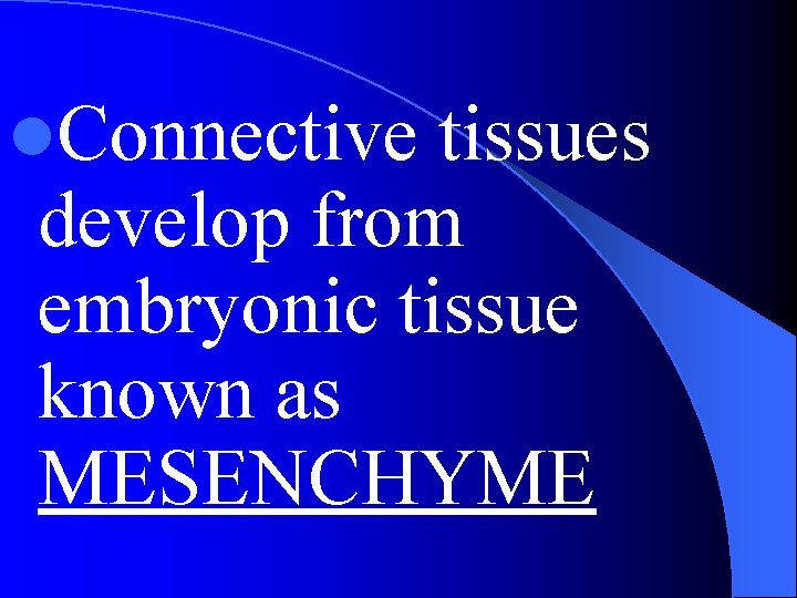 l. Connective tissues develop from embryonic tissue known as MESENCHYME 