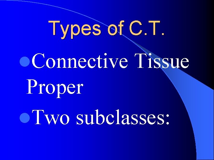 Types of C. T. l. Connective Tissue Proper l. Two subclasses: 