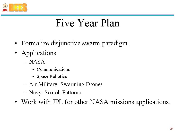 Five Year Plan • Formalize disjunctive swarm paradigm. • Applications – NASA • Communications