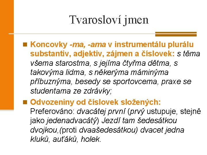 Tvarosloví jmen n Koncovky -ma, -ama v instrumentálu plurálu substantiv, adjektiv, zájmen a číslovek: