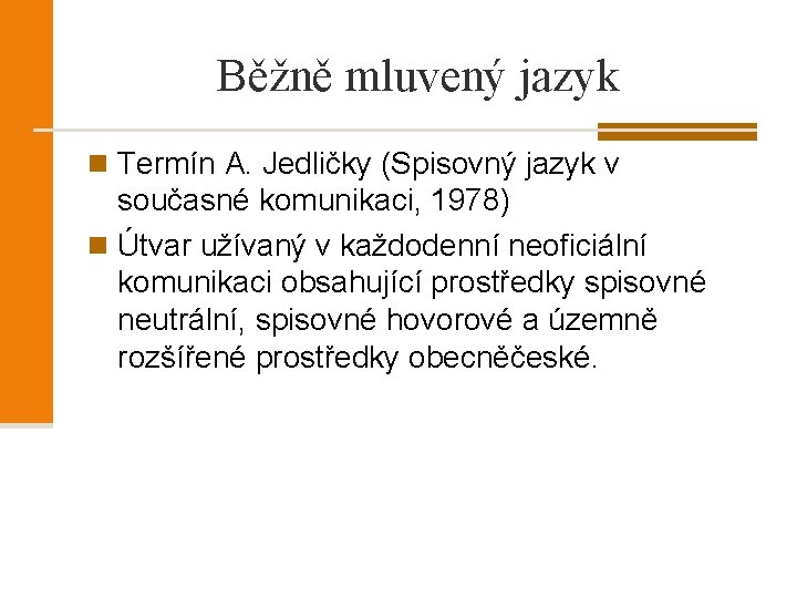 Běžně mluvený jazyk n Termín A. Jedličky (Spisovný jazyk v současné komunikaci, 1978) n