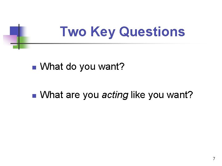 Two Key Questions n What do you want? n What are you acting like