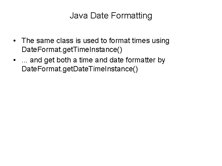 Java Date Formatting • The same class is used to format times using Date.