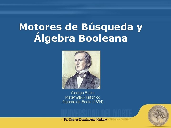 Motores de Búsqueda y Álgebra Booleana George Boole Matemático británico Algebra de Boole (1854)