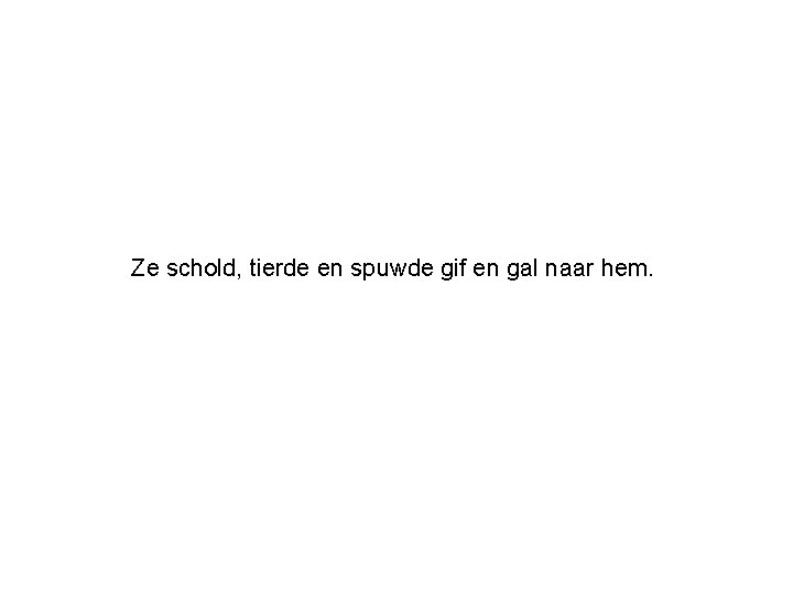 Ze schold, tierde en spuwde gif en gal naar hem. 