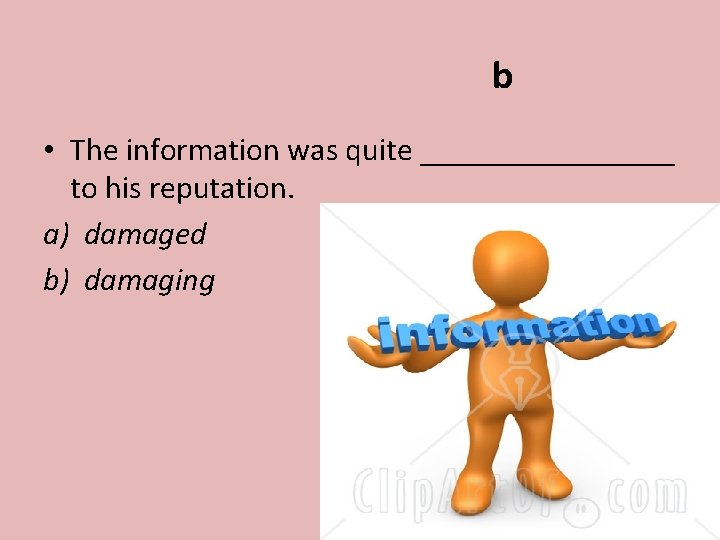 b • The information was quite ________ to his reputation. a) damaged b) damaging