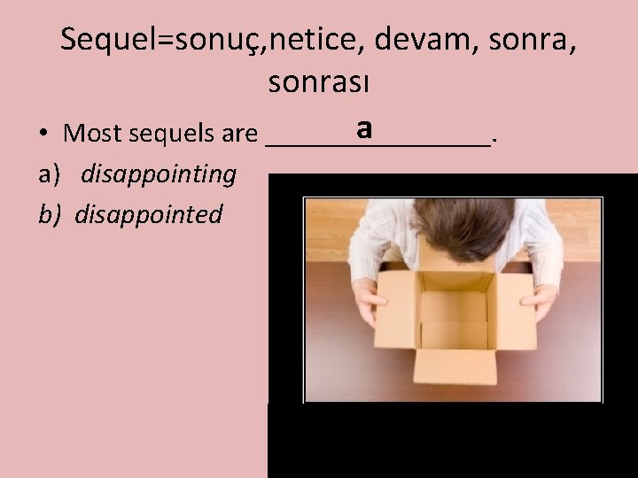 Sequel=sonuç, netice, devam, sonrası a • Most sequels are ________. a) disappointing b) disappointed