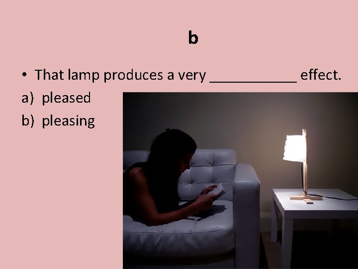 b • That lamp produces a very ______ effect. a) pleased b) pleasing 