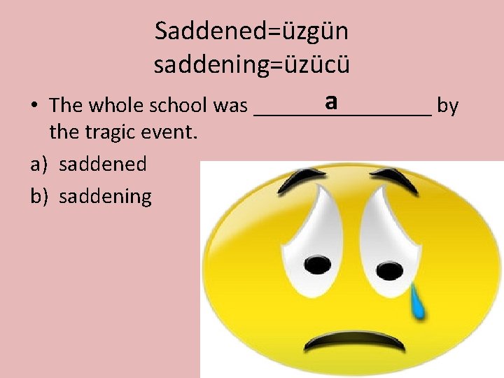 Saddened=üzgün saddening=üzücü a • The whole school was ________ by the tragic event. a)