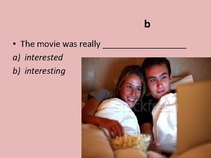 b • The movie was really _________ a) interested b) interesting 