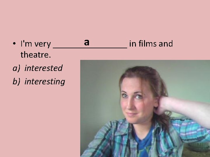 a • I'm very ________ in films and theatre. a) interested b) interesting 