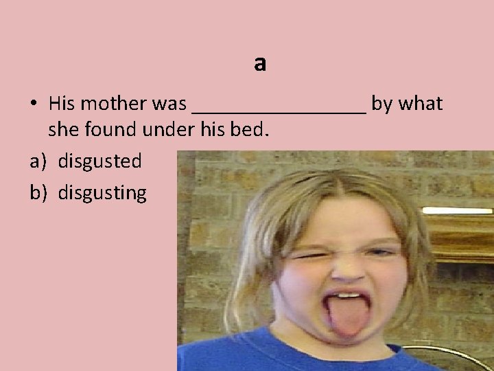 a • His mother was ________ by what she found under his bed. a)