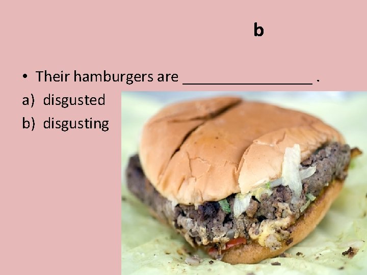 b • Their hamburgers are ________. a) disgusted b) disgusting 