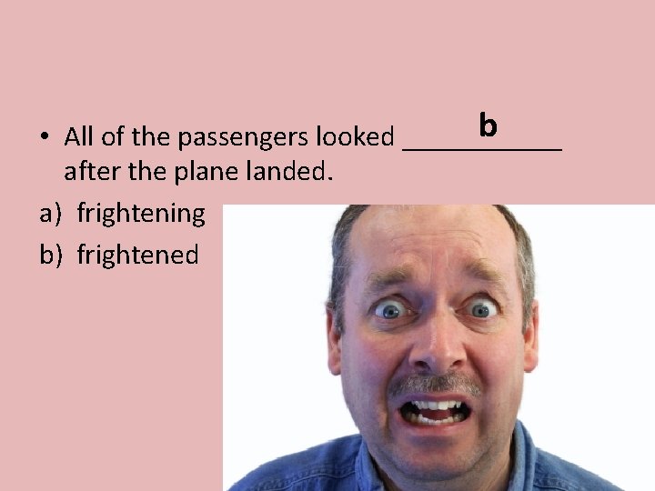 b • All of the passengers looked ______ after the plane landed. a) frightening