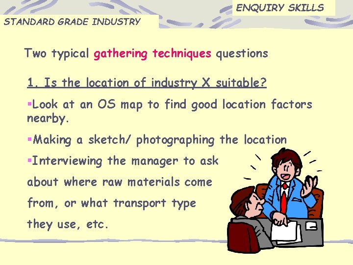 ENQUIRY SKILLS STANDARD GRADE INDUSTRY Two typical gathering techniquestions 1. Is the location of