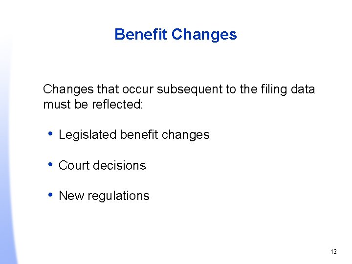 Benefit Changes that occur subsequent to the filing data must be reflected: • Legislated