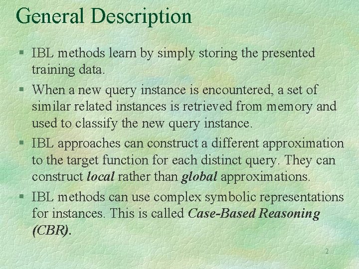 General Description § IBL methods learn by simply storing the presented training data. §