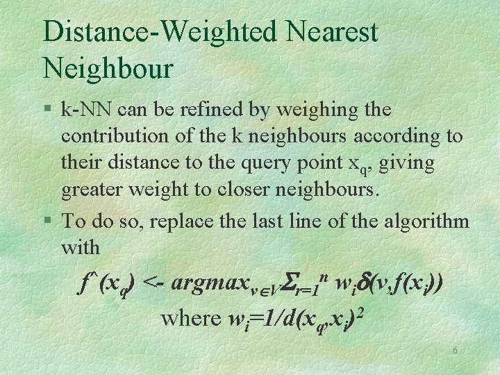 Distance-Weighted Nearest Neighbour § k-NN can be refined by weighing the contribution of the