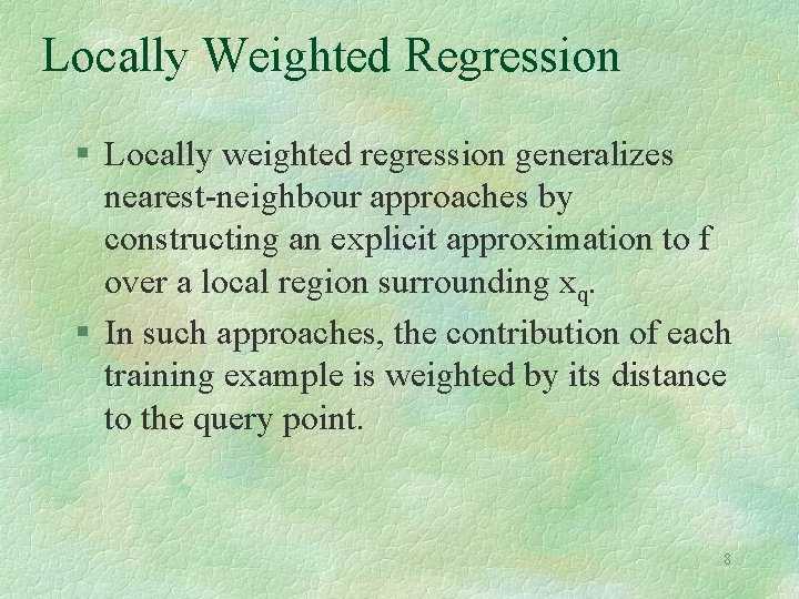 Locally Weighted Regression § Locally weighted regression generalizes nearest-neighbour approaches by constructing an explicit