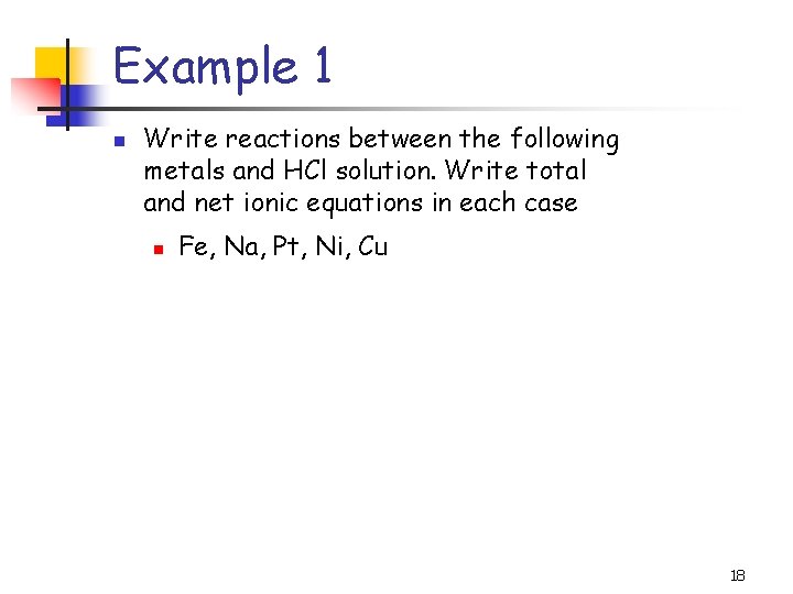 Example 1 n Write reactions between the following metals and HCl solution. Write total