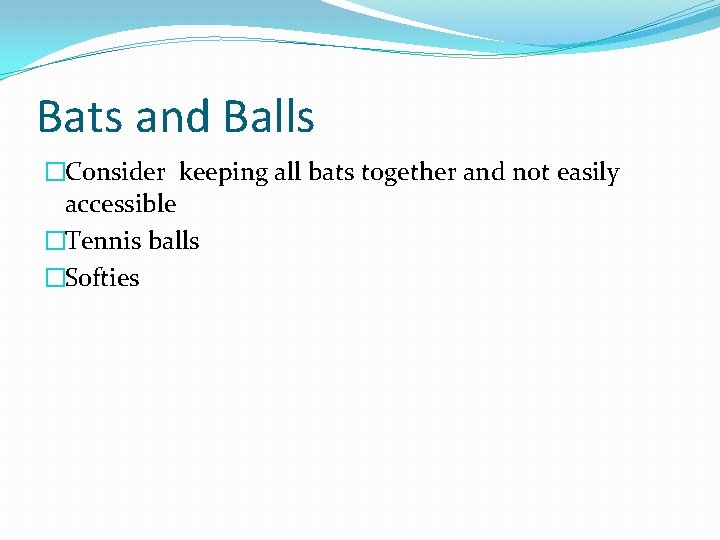 Bats and Balls �Consider keeping all bats together and not easily accessible �Tennis balls